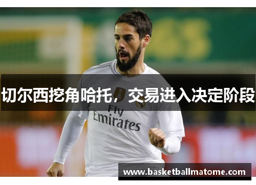 切尔西挖角哈托，交易进入决定阶段