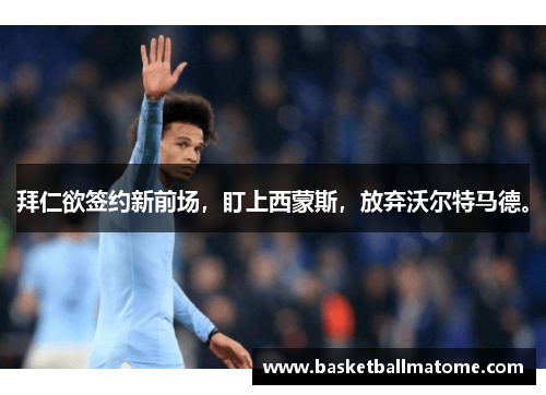 拜仁欲签约新前场，盯上西蒙斯，放弃沃尔特马德。