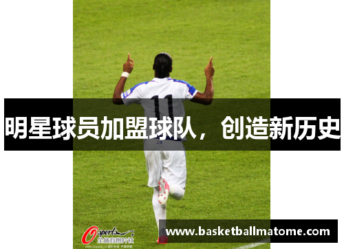 明星球员加盟球队，创造新历史