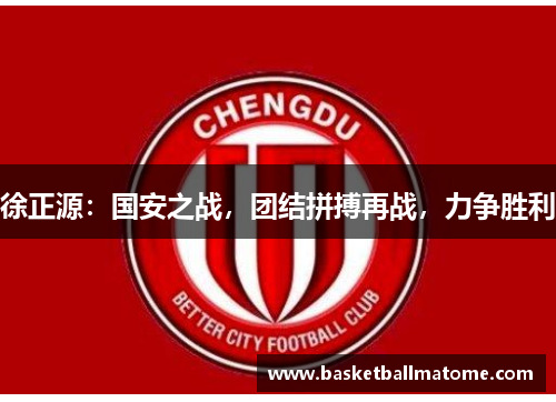 徐正源：国安之战，团结拼搏再战，力争胜利