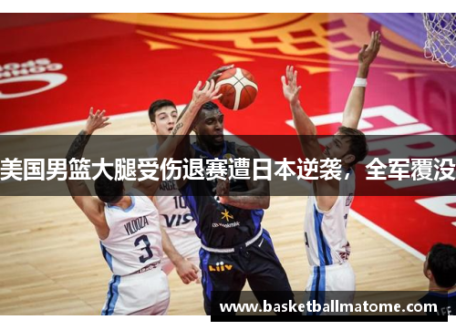美国男篮大腿受伤退赛遭日本逆袭，全军覆没