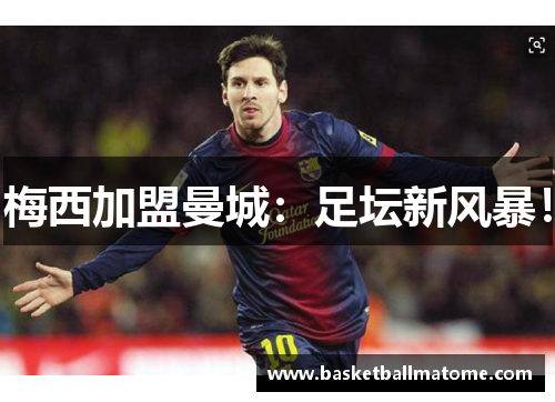 梅西加盟曼城：足坛新风暴！