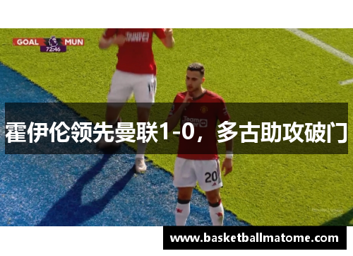 霍伊伦领先曼联1-0，多古助攻破门