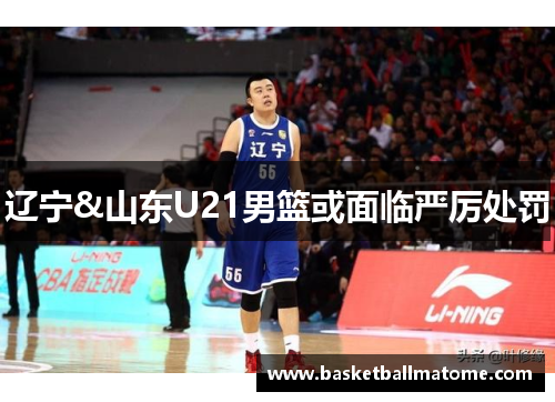 辽宁&山东U21男篮或面临严厉处罚